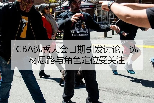 CBA选秀大会日期引发讨论，选材思路与角色定位受关注